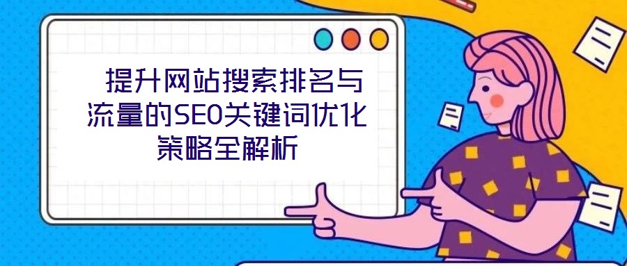提升網(wǎng)站搜索排名與流量的SEO關(guān)鍵詞優(yōu)化策略全解析
