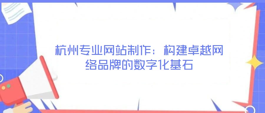 杭州專業(yè)網(wǎng)站制作:構(gòu)建卓越網(wǎng)絡(luò)品牌的數(shù)字化基石